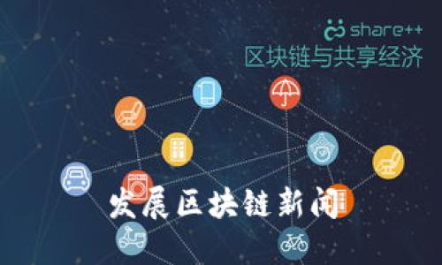 区块链新闻:了解区块链技术发展及最新动态