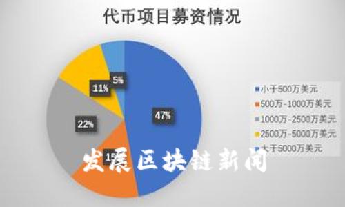 区块链新闻:了解区块链技术发展及最新动态