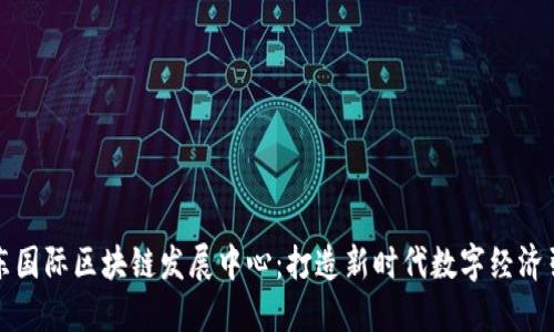山东国际区块链发展中心:打造新时代数字经济引擎
