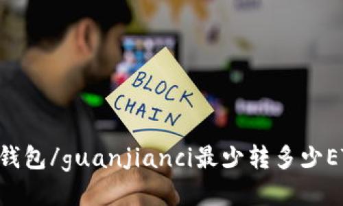 IM钱包/guanjianci最少转多少ETH？