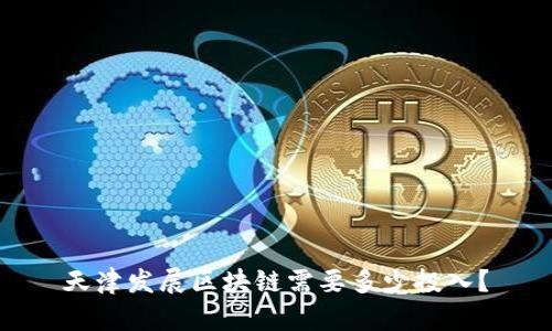 天津发展区块链需要多少投入?