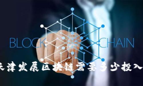 天津发展区块链需要多少投入?