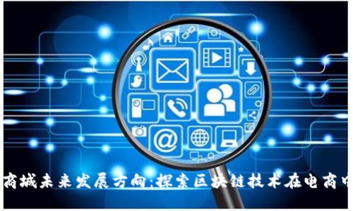区块链商城未来发展方向:探索区块链技术在电商中的应用
