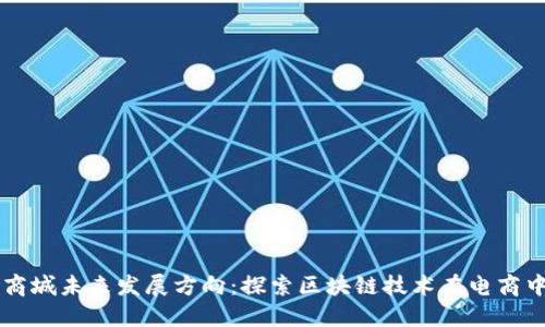 区块链商城未来发展方向:探索区块链技术在电商中的应用