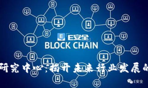 区块链研究中心:揭开未来行业发展的新篇章
