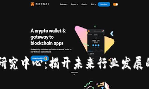 区块链研究中心:揭开未来行业发展的新篇章