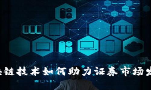 区块链技术如何助力证券市场发展?