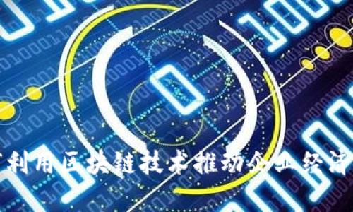 如何利用区块链技术推动企业经济发展