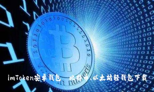 imToken安卓钱包—比特币、以太坊轻钱包下载