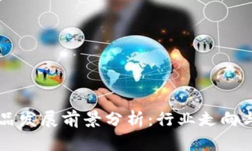区块链产品发展前景分析：行业走向与关键因素