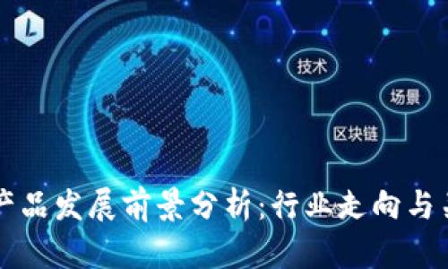 区块链产品发展前景分析：行业走向与关键因素