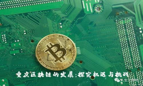 重庆区块链的发展:探究机遇与挑战