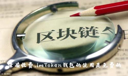 没有收费,imToken钱包的使用是免费的