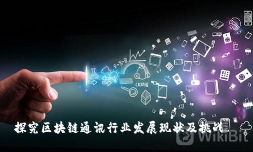 探究区块链通讯行业发展现状及挑战
