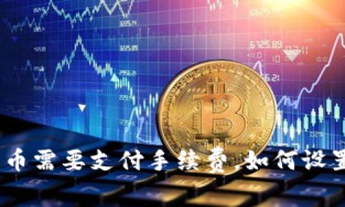 imToken转币需要支付手续费,如何设置合理费率?