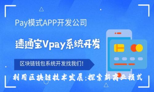 利用区块链技术发展:探索新商业模式