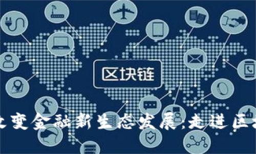 区块链改变金融新生态发展:走进区块链时代