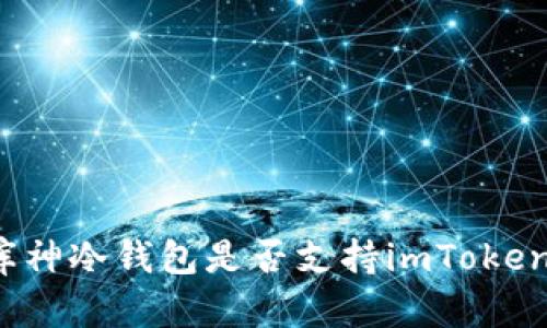 库神冷钱包是否支持imToken?