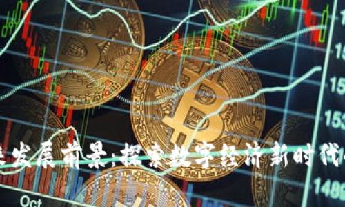 区块链的未来发展前景:探索数字经济新时代的机遇与挑战
