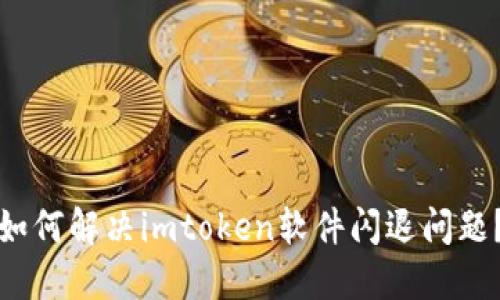 如何解决imtoken软件闪退问题?