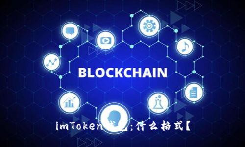 imToken钱包:什么格式?
