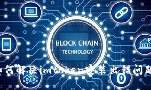如何解决imtoken安装出错问题?