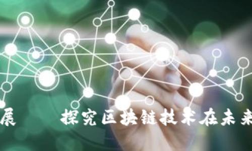 长沙区块链未来发展——探究区块链技术在未来长沙发展中的应用