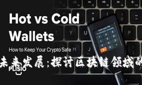 亚太区块链未来发展:探讨区块链领域的机遇与挑战