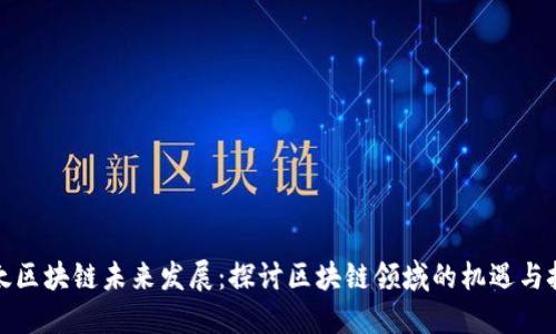 亚太区块链未来发展:探讨区块链领域的机遇与挑战
