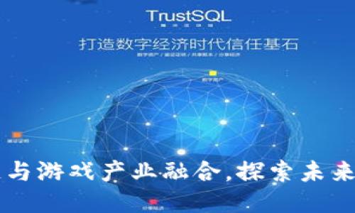 区块链与游戏产业融合,探索未来新玩法