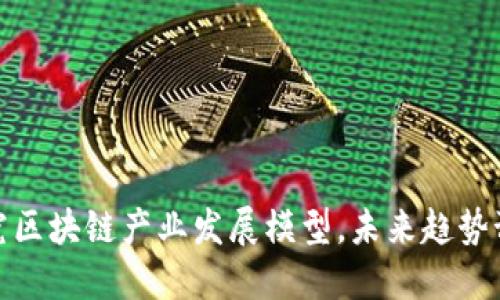 探究区块链产业发展模型,未来趋势预测