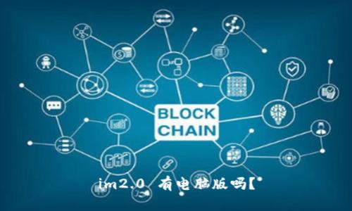 im2.0 有电脑版吗?