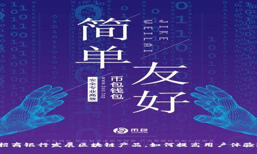 招商银行发展区块链产品,如何提高用户体验?