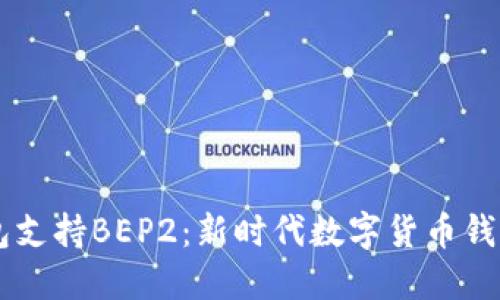 IM钱包支持BEP2:新时代数字货币钱包趋势