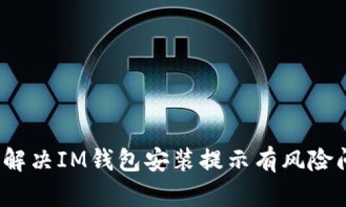 如何解决IM钱包安装提示有风险问题?