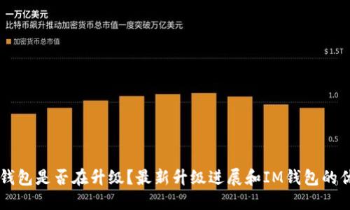 IM钱包是否在升级？最新升级进展和IM钱包的优势