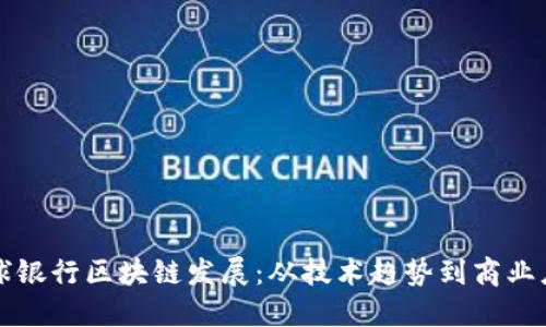 全球银行区块链发展:从技术趋势到商业应用