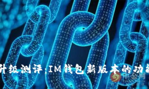 IM钱包升级测评:IM钱包新版本的功能和优势