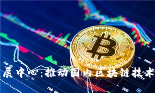 区块链服务发展中心：推动国内区块链技术和应用的发展