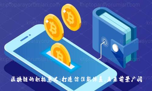 区块链的积极意义:打造信任新体系,未来前景广阔