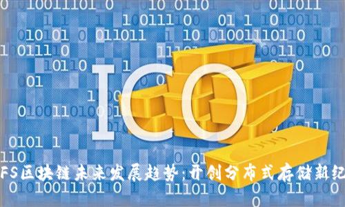 IPFS区块链未来发展趋势:开创分布式存储新纪元