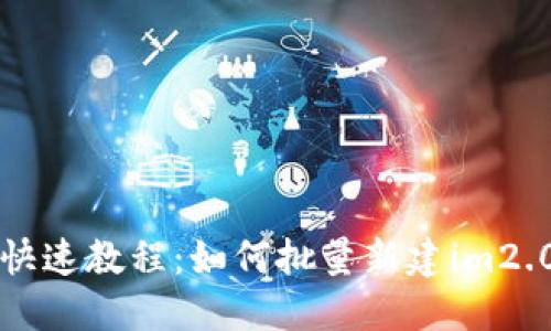 快速教程:如何批量新建im2.0