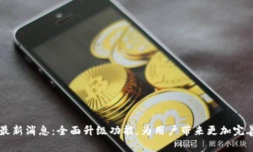 IM钱包发布最新消息:全面升级功能,为用户带来更加完善的支付体验