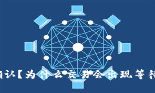ImToken钱包交易等待确认?为什么交易会出现等待确认的情况及如何解决?