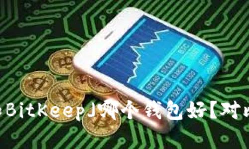 「IM和BitKeep」哪个钱包好?对比评测