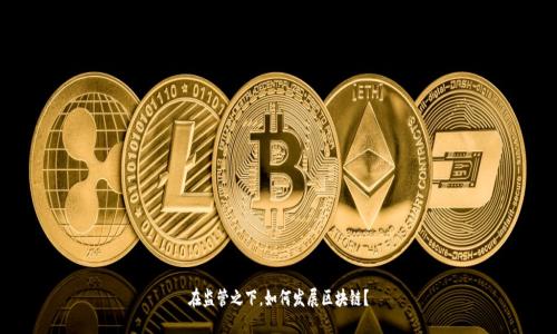在监管之下,如何发展区块链?
