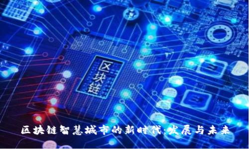 区块链智慧城市的新时代:发展与未来