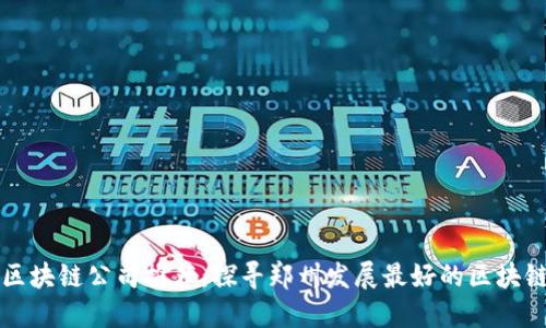 郑州区块链公司推荐:探寻郑州发展最好的区块链企业