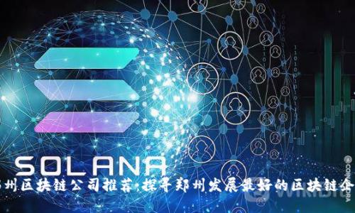 郑州区块链公司推荐:探寻郑州发展最好的区块链企业