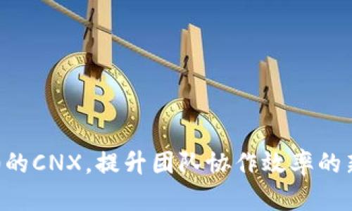 IM2.0的CNX,提升团队协作效率的新选择